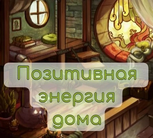 НАПОЛНЯЙТЕ ДОМ ПОЗИТИВНОЙ ЭНЕРГИЕЙ.